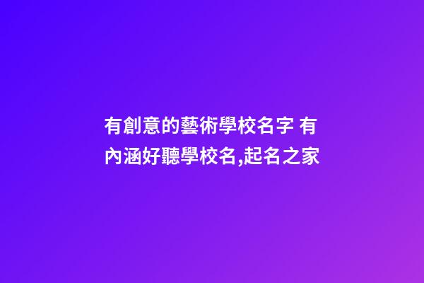 有創意的藝術學校名字 有內涵好聽學校名,起名之家-第1張-店鋪起名-玄機派